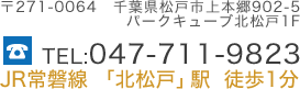 〒271-0064 千葉県松戸市上本郷902-5パークキューブ北松戸1F・TEL:047-711-9823・JR常磐線 「北松戸」駅  徒歩1分